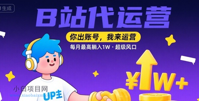 【B站代运营 】你出账号，我来运营，每月最高躺入1W，超级风口【揭秘】-小白项目分享网