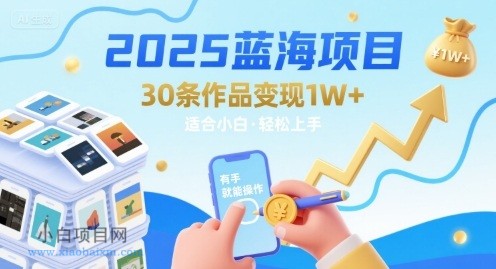 2025蓝海项目30条作品 变现1w+ 有手就能操作适合小白做-小白项目分享网