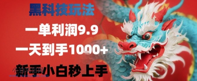 黑科技一单利润9.9米,一天轻松四位数项目,不挑人,小白也可轻松上手【揭秘】