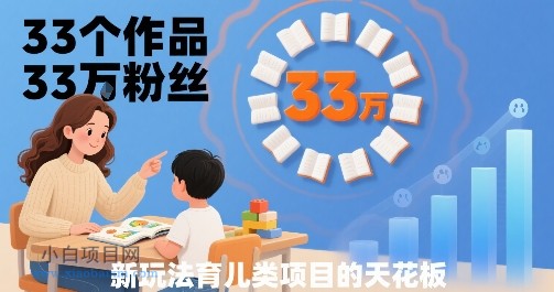 33个作品33W粉丝，育儿类项目的天花板，小白可操作-小白项目分享网