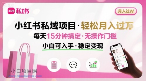 小红书私域项目 月入过W非常轻松 每天15分钟即可搞定，无任何操作门槛，小白可入手-小白项目分享网