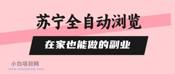 苏宁全自动浏览,在家也能做的副业,无需人工,0风控,单机日入5张+,直接矩阵开干【揭秘】