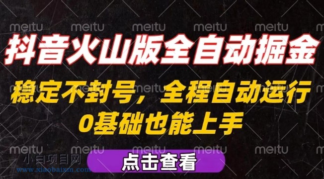 抖音火山版全自动掘金，全程不封号自动操作，可复制放大操作，新手小白也能上手【揭秘】-小白项目分享网