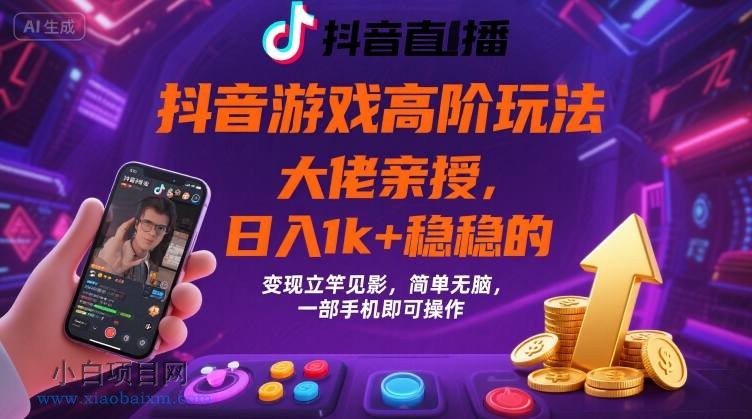 抖音游戏大佬高阶玩法,日入 1k + 稳稳的,变现立竿见影,简单无脑,一部手机即可操作【揭秘】-小白项目分享网