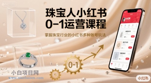珠宝人小红书0-1运营课程,掌握珠宝行业的小红书多种账号玩法