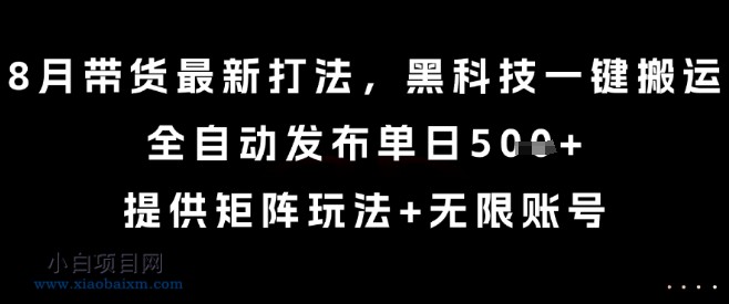 8月带货最新打法，黑科技一键搬运，全自动发布单日5张+，提供矩阵玩法+无限账号【揭秘】-小白项目分享网