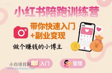 小红书陪跑训练营,带你快速入门+副业变现,做个賺钱的小博主