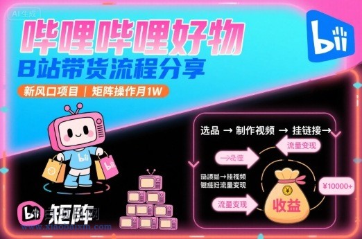 哔哩哔哩好物,B站带货流程分享,新风口项目,矩阵操作月1W