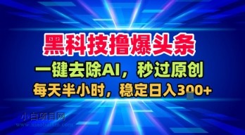 黑科技撸爆头条,一键去除AI,秒过原创,每天半小时,稳定日入3张+【揭秘】