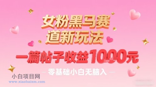 女粉黑马赛道新玩法，一篇帖子收益1k，零基础小白无脑入非常适合-小白项目分享网