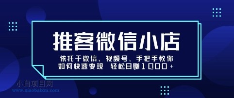 推客微信小店依托于微信、视频号,手把手教你如何快速变现 轻松日入1k+【揭秘】