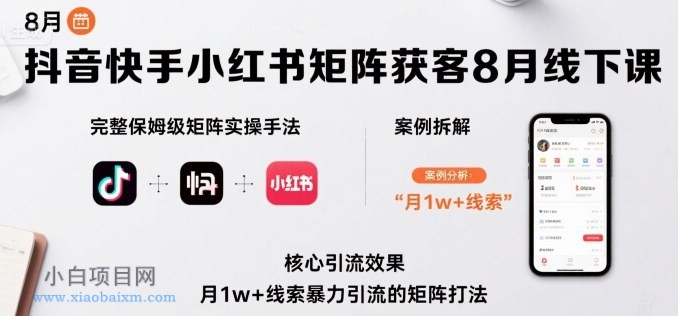 抖音快手小红书矩阵获客8月线下课,完整保姆级矩阵实操手法与案例拆解,月1w+线索暴力引流的矩阵打法