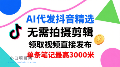 AI代发抖音精选,领取视频直接发布,单号每天领取3条,单条笔记最高3k,无需拍摄剪辑,懒人福利