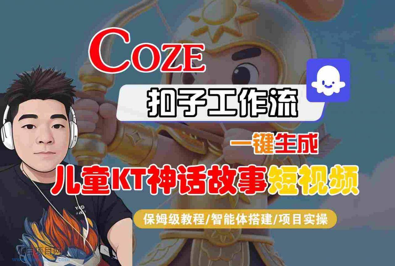 Coze扣子智能体工作流一键生成“儿童卡通神话故事“短视频，全流程保姆级教学-小白项目分享网