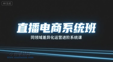 直播电商系统班，同领域差异化运营进阶系统课-小白项目分享网
