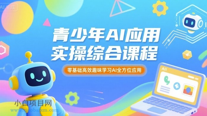 青少年AI应用实操综合课程,零基础高效趣味学习AI全方位应用