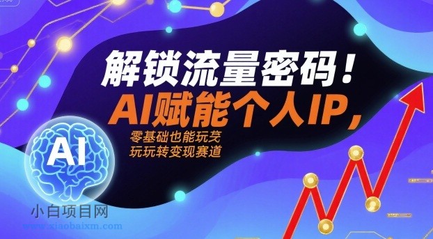 解锁流量密码！AI赋能个人IP，零基础也能玩转变现赛道-小白项目分享网