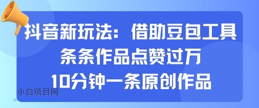 抖音新玩法，借助豆包工具，条条作品点赞过万，10分钟一条原创作品-小白项目分享网