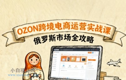 俄罗斯跨境OZON快速上手,OZ0N跨境电商运营实战课,俄罗斯市场全攻略
