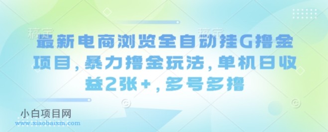 最新电商浏览全自动挂G撸金项目,暴力撸金玩法,单机日收益2张+,多号多撸【揭秘】