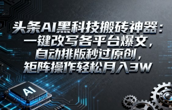 头条AI黑科技搬砖神器：一键改写各平台爆文，自动排版秒过原创，矩阵操作轻松月入3W【揭秘】-小白项目分享网