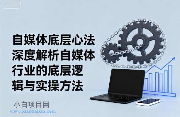 自媒体底层心法,深度解析自媒体行业的底层逻辑与实操方法