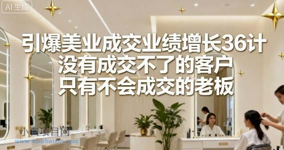 引爆美业成交业绩增长36计,没有成交不了的客户,只有不会成交的老板