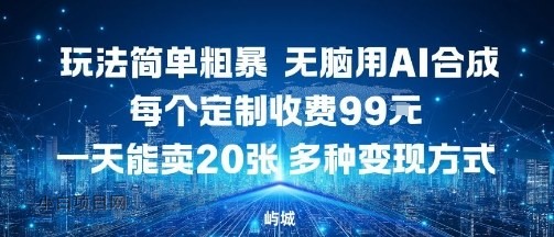 玩法简单粗暴，无脑用AI合成，每个定制收费99米，一天能搞10张，多种变现方式-小白项目分享网