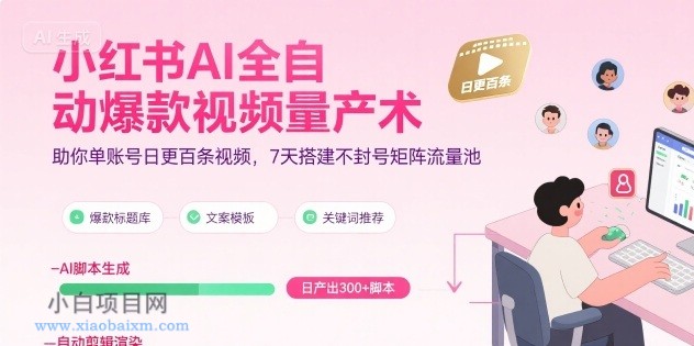 小红书AI全自动爆款视频量产术，助你单账号日更百条视频，7天搭建不封号矩阵流量池（更新9月）-小白项目分享网