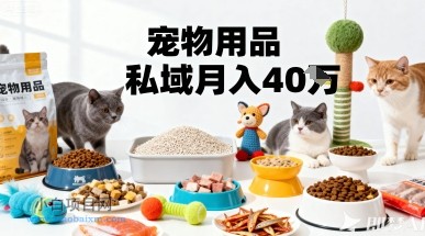 月变现40个!宠物用品私域运营的精准掘金之道玩法