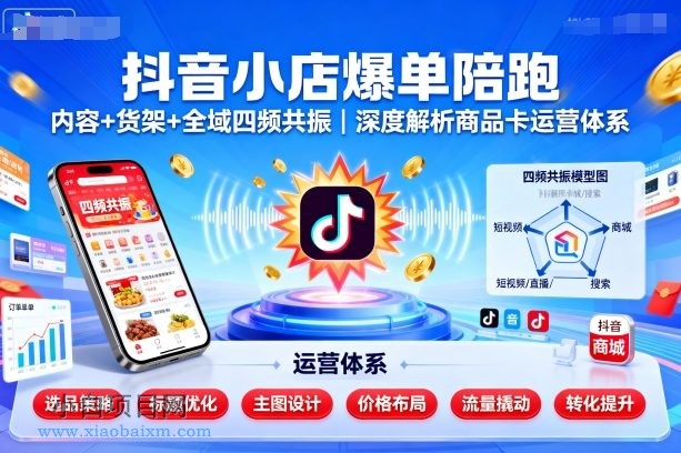 抖音小店爆单陪跑,内容+货架+全域四频共振,深度解析抖音商品卡运营体系-小白项目分享网
