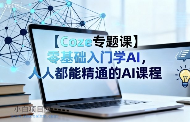 【Coze专题课】零基础入门学AI,人人都能精通的AI课程-小白项目分享网