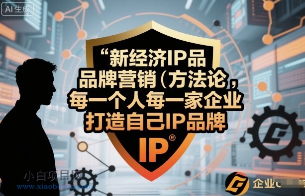 新经济IP品牌营销方法论,每一个人每一家企业都应该打造自己IP品牌-小白项目分享网