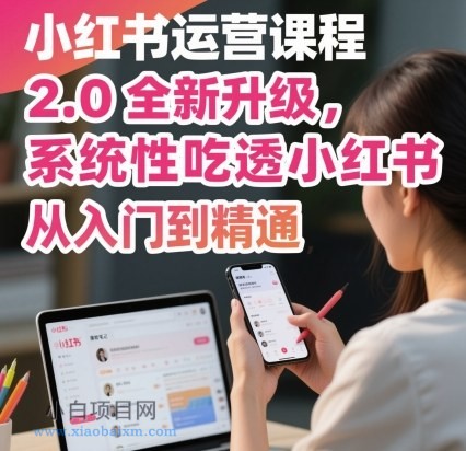 小红书运营课程2.0全新升级,从入门到精通,系统性吃透小红书-小白项目分享网