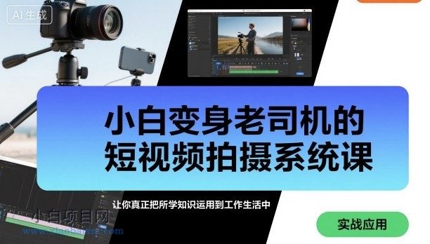 小白变身老司机的短视频拍摄系统课,让你真正把所学知识运用到工作生活中-小白项目分享网