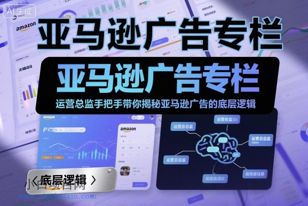 亚马逊广告专栏:运营总监手把手带你揭秘亚马逊广告的底层逻辑-小白项目分享网
