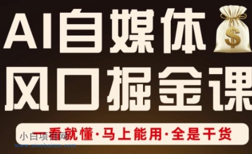 AI自媒体风口掘金课，一看就懂·马上能用·全是干货（更新）-小白项目分享网