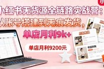 小红书无货源全链路实战营:从账号搭建到无痕发货,单店月利9k+