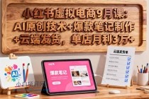 小红书虚拟电商9月课：AI原创技术+爆款笔记制作+云端发货，单店月利3万+-小白项目分享网