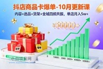 抖店商品卡爆单-10月新课：内容+选品+货架+全域四频共振，单店月入5w+-小白项目分享网