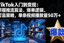 TikTok入门到变现：掌握推流算法、爆单逻辑、打品策略，单条视频播放量50w-小白项目分享网