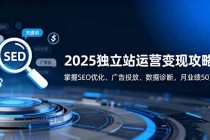 2025独立站运营变现攻略：掌握SEO优化、广告投放、数据诊断，月业绩50万+-小白项目分享网