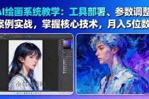 AI绘画系统教学:工具部署+参数调整+案例实战+核心技术,月入5位数-61节课
