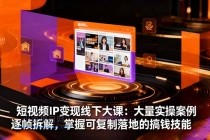 短视频IP变现线下大课：大量实操案例逐帧拆解，掌握可复制落地的搞钱技能-小白项目分享网