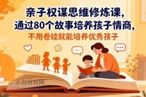 亲子权谋思维修炼课，通过80个故事培养孩子情商,不用卷娃就能培养优秀孩子-小白项目分享网