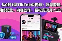 从0到1做TikTok中视频：账号搭建、网络配置、内容创作，轻松实现月入过万-小白项目分享网