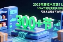 2025电商技术宝典11月：200+节实时更新实操案例，可技术变现亦可自用放大-小白项目分享网