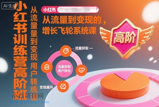 【匠心小白】小红书训练营高阶班,从流量到变现的增长飞轮系统课
