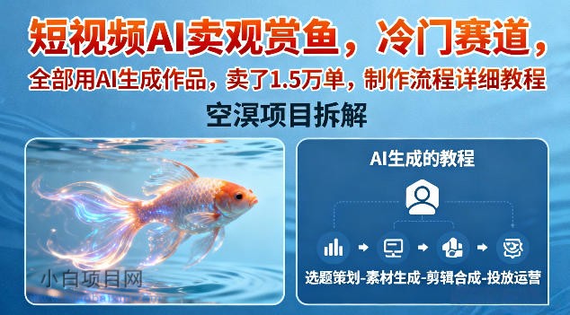 【匠心小白】短视频AI卖观赏鱼，冷门赛道，全部用AI生成作品，卖了1.5W单，制作流程详细教程-小白项目分享网