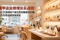 美甲店业绩增长实战班：线上引流到线下成交的完整解决方案，助力实现业绩持续增长-小白项目分享网